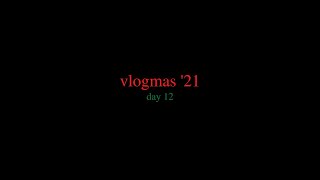 vlogmas '21 day 12