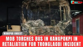 ENG || TIT-FOR-TAT CONTINUES: Mob Torches Bus In Kangpokpi in Retaliation for Tronglaobi Incident