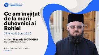 „Ce am învățat de la marii duhovnici ai Rohiei” - Arhim. Macarie Motogna, starețul Mănăstirii Rohia