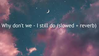 Why don't we - I still do (slowed down + reverb)