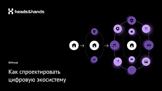 Как создать цифровую экосистему: запись вебинара от студии разработки Heads and Hands