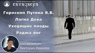 ГОРОСКОП ПУТИНА В.В. ЛАГНА - ДЕВА. УХОДЯЩИЕ ПЛОДЫ РАДЖА ЙОГ