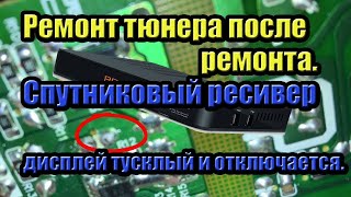 РЕМОНТ СПУТНИКОВОГО ТЮНЕРА СВОИМИ РУКАМИ. Спутниковый ресивер дисплей тусклый и отключается.