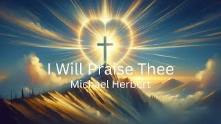 I will Praise Thee| Michael Herbert