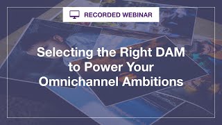 Webinar: Selecting the Right DAM to Power Your Omnichannel Ambitions