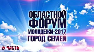 Областной Форум молодёжи-2017, город Семей / 5-часть