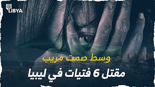 وسط صمت مريب.. مقتل 6 فتيات في ليبيا بدم بارد