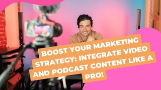 Boost Your Marketing Strategy: Integrate Video and Podcast Content Like a Pro!