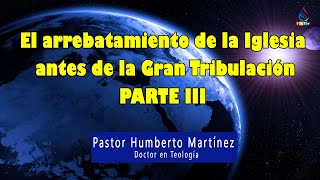 El arrebatamiento de la Iglesia antes de la gran tribulación. Parte III - Humberto Martínez