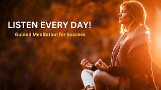 LISTEN EVERY DAY! Guided Meditation for Success and Abundance