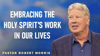 Robert Morris - Embracing The Holy Spirit's Work In Our Lives