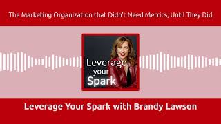 Leverage Your Spark with Brandy Lawson - The Marketing Organization that Didn’t Need Metrics,...