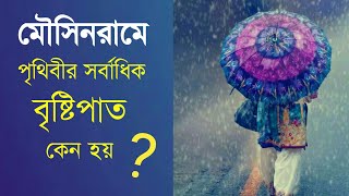 কেন মৌসিনরাম পৃথিবীর সবচেয়ে বৃষ্টিবহুল অঞ্চল?Why Mawsinram is The Most Rainifall Region In theWorld