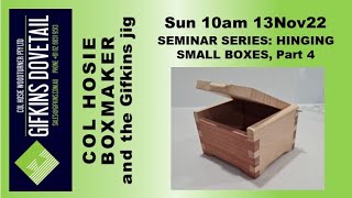 GIFKINS DOVETAIL LIVE, SUN 13NOV22, SEMINAR SERIES: HINGING SMALL BOXES, Part 4