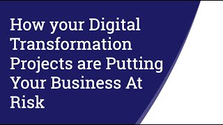 How your Digital Transformation Projects are Putting Your Business At Risk