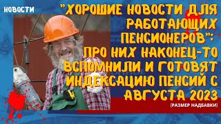 "Хорошие новости для работающих пенсионеров": про них наконец-то вспомнили и готовят индексацию 2023