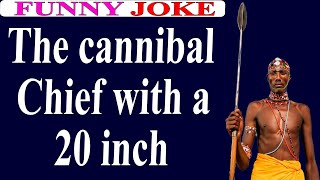 😂Funny Joke:The cannibal Chief with a 20 inch