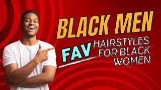 Black Men FAVORITE Hairstyles for Black Women