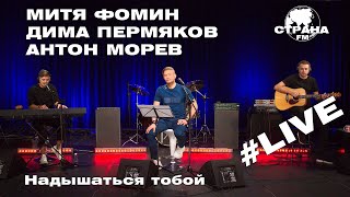 Митя Фомин, Дима Пермяков, Антон Морев - Надышаться тобой (Страна FM LIVE)