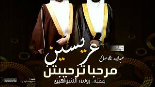 شيلة مرحبا ترحيبتن يعتلي روس الشواهيق , شيلة باسم العريسين , عبدالله وصالح