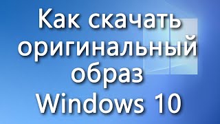 Как быстро скачать оригинальный образ Windows 10