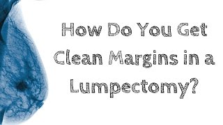 How Do You Get Clear Margins in a Lumpectomy?