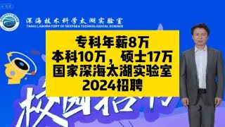 专科年薪8万，本科10万，硕士17万。国家深海太湖实验室2024招聘