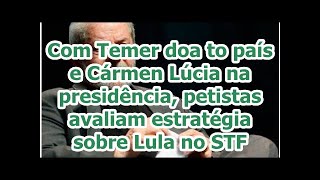 Com Temer doa to país e Cármen Lúcia na presidência, petistas avaliam estratégia sobre Lula no STF