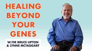 Healing Beyond Your Genes - Dr Bruce Lipton and Lynne McTaggart