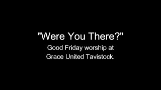 Good Friday Worship - 'Were You There?" - Grace United Tavistock