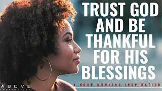 TRUST GOD AND BE THANKFUL FOR HIS BLESSINGS - Morning Inspiration For A Good Day - 1 Hour Prayer