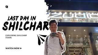 EXPLORING SHILCHAR MARKET🛍️ || TOWN || LAST DAY IN SHILCHAR || Ep-3