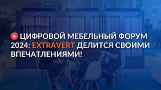 Цифровой Мебельный Форум 2024: EXTRAVERT делится своими впечатлениями!