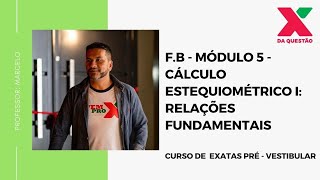 F.B - MÓDULO 5 - CÁLCULO ESTEQUIOMÉTRICO I: RELAÇÕES FUNDAMENTAIS - PRÉ - VESTIBULAR