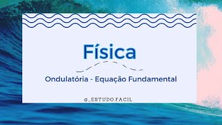 Física - Aula sobre ONDULATÓRIA: EQUAÇÃO FUNCAMENTAL - Teoria e Exercícios