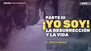 #95  | PARTE III ¡YO SOY! LA RESURRECCIÓN Y LA VIDA |  PR. BOLIVAR MOJICA Jr.  | #predicacristiana