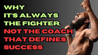 WHY ITS ALWAYS THE FIGHTER NOT THE COACH THAT DEFINES SUCCESS!