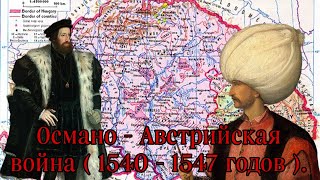 Османо - Австрийская война ( 1540 - 1547 годов. ) Вторая Османо Австрийская война.