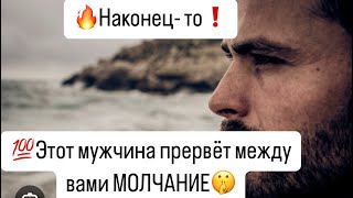 💯Наконец- то❗️Этот мужчина прервёт ваше с ним МОЛЧАНИЕ🤫