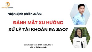 LIVESTREAM 23/07: ĐÁNH MẤT XU HƯỚNG, XỬ LÝ TÀI KHOẢN RA SAO