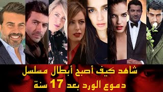 شاهد كيف أصبح أبطال مسلسل دموع الورد بعد 17 سنة على عرض المسلسل