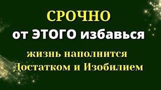 НЕМЕДЛЕННО Избавься от Этого и жизнь наполнится достатком и изобилием