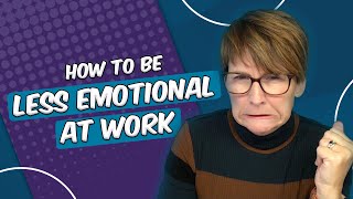 How to Be Less Emotional at Work