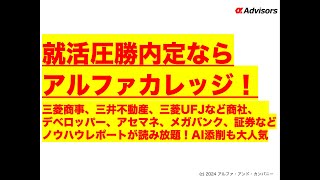 【就活圧勝内定ならアルファカレッジ！】三菱商事、三井不動産、三菱UFJなど商社、デベロッパー、アセマネ、メガバンク、証券などノウハウレポートが読み放題！AI添削も大人気！