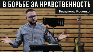 В борьбе за нравственность | Владимир Косенко | Молодёжное общение 12.06.2021