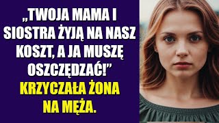 Twoja mama i siostra żyją na nasz koszt, a ja muszę oszczędzać! – krzyczała żona na męża.