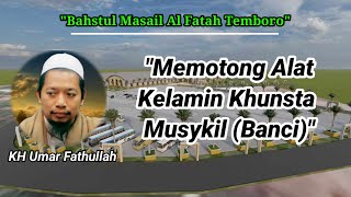 Bahstul Masail||Memotong Alat Kelamin Khunsta Musykil (Banci)||KH Umar Fathullah