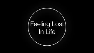 Why are you feeling lost in life?