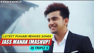 JASS MANAK MASHUP || DJ TRIPLE S || JASS MANAK HIT PUNJABI SONGS || LETEST REMIX || R REMIX WORLD ||