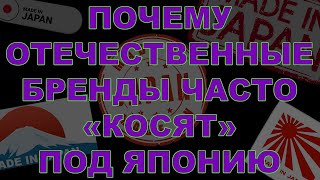 ПОЧЕМУ ОТЕЧЕСТВЕННЫЕ БРЕНДЫ ЧАСТО  КОСЯТ  ПОД ЯПОНИЮ